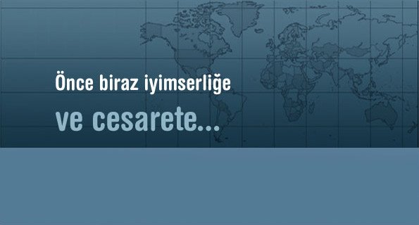 Demek ki iyimserlik güçlü bir sermaye de olabilir, cesaret için...